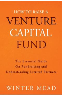 How To Raise A Venture Capital Fund: The Essential Guide on Fundraising and Understanding Limited Partners - Winter Mead