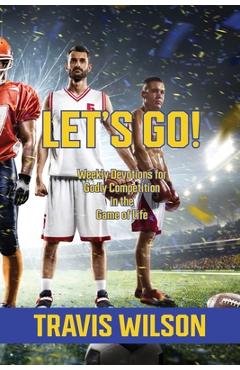 Let\'s Go! Weekly Devotions for Godly Competition in the Game of Life - Travis Wilson