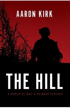 The Hill: A Memoir of War in Helmand Province - Aaron Kirk