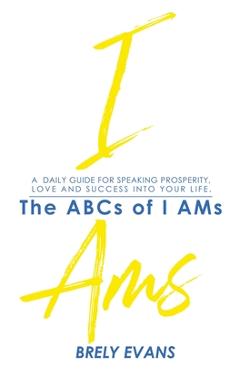 Brely Evans presents The ABCs of I AMs: A Daily Guide for Speaking Prosperity, Love, and Success in Your Life - Brely Evans