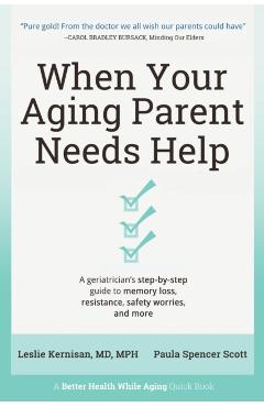 When Your Aging Parent Needs Help: A Geriatrician's Step-by-Step Guide to Memory Loss, Resistance, Safety Worries, & More - Leslie Kernisan