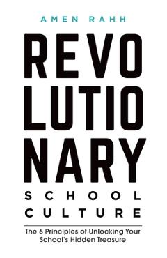 Revolutionary School Culture: The 6 Principles of Unlocking Your School\'s Hidden Treasure - Amen M. Rahh
