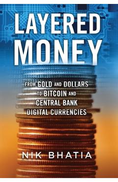 Layered Money: From Gold and Dollars to Bitcoin and Central Bank Digital Currencies - Nik Bhatia