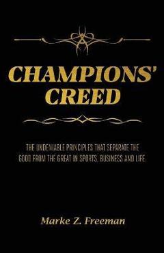 CHAMPIONS\' Creed: The Undeniable Principles That Separate the Good From the Great in Sports, Business and Life. - Marke Z. Freeman