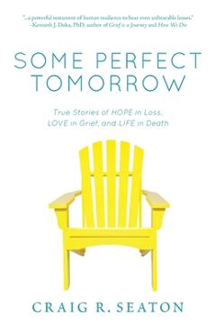 Some perfect tomorrow: true stories of hope in loss, love in grief, and life in death - craig r. seaton