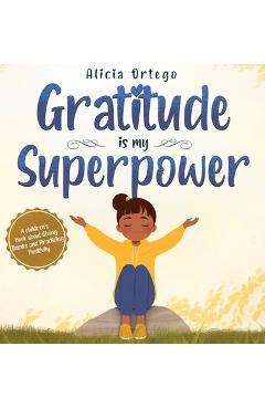 Gratitude is My Superpower: A children\'s book about Giving Thanks and Practicing Positivity. - Alicia Ortego