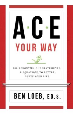 ACE Your Way: 100 Acronyms, Cue Statements, and Equations to Better Serve Your Life - Ben Loeb