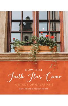 Now That Faith Has Come: A Study of Galatians - Beth Moore