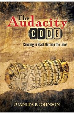 The Audacity Code: Coloring in Black Outside the Lines - Juanita B. Johnson