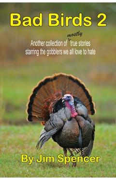 Bad Birds 2 -- Another collection of mostly true stories starring the gobblers we all love to hate - Jim Spencer