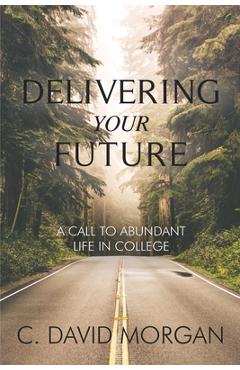 Delivering Your Future: A Call to Abundant Life in College - David Morgan