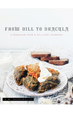 From Dill To Dracula: A Romanian Food & Folklore Cookbook - A. M. Ruggirello