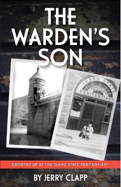 The Warden's Son: Growing Up at the Idaho State Penitentiary - Jerry Clapp