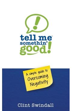Tell Me Somethin\' Good!: A Simple Guide to Overcoming Negativity - Clint Swindall