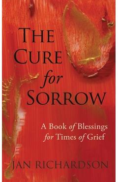The Cure for Sorrow: A Book of Blessings for Times of Grief - Jan Richardson