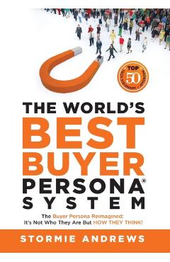 The World's Best Buyer Persona System: The Buyer Persona Reimagined: It's Not Who They Are but HOW THEY THINK! - Stormie Andrews