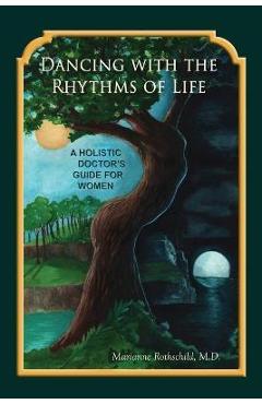 Dancing with the Rhythms of Life: A Holistic Doctor\'s Guide for Women - Marianne Rothschild
