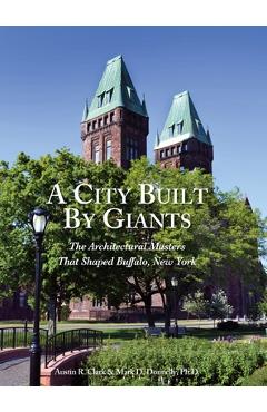 A City Built By Giants: The Architectural Masters That Shaped Buffalo, New York - Austin R. Clark