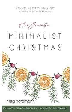 Have Yourself a Minimalist Christmas: Slow Down, Save Money & Enjoy a More Intentional Holiday - Meg Nordmann