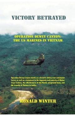Victory Betrayed: Operation Dewey Canyon: US Marines in Vietnam - Ronald Winter