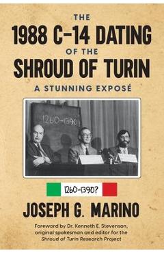 The 1988 C-14 Dating Of The Shroud of Turin: A Stunning Expos� - Joseph G. G. Marino