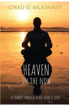 Heaven in the Now: A Journey Through Mind, Body & Soul - Chad D. Mckinney