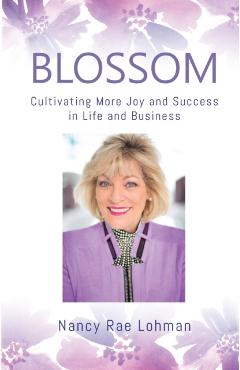 Blossom: Cultivating More Joy and Success in Life and Business - Nancy Rae Lohman