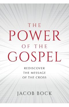 The Power of the Gospel: Rediscover the message of the cross - Jacob F. Bock