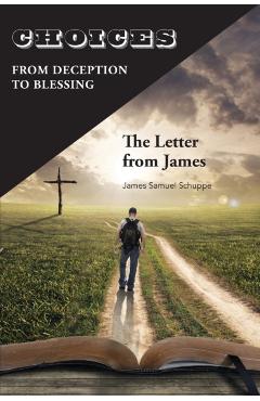 Choices: From Deception to Blessing: The Letter From James - James Schuppe