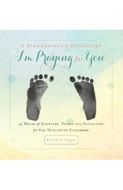 A Grandparent's Devotional- I'm Praying for You: 40 Weeks of Scripture, Prayer and Reflection for Your Developing Grandbaby - Rebekah Tague