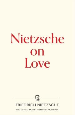 Nietzsche on Love - Friedrich Wilhelm Nietzsche