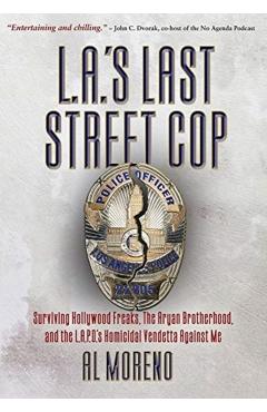 L.A.'s Last Street Cop: Surviving Hollywood Freaks, the Aryan Brotherhood, and the L.A.P.D.'s Homicidal Vendetta Against Me - Al Moreno