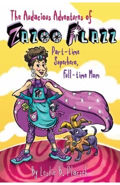 The Audacious Adventures of Zazoo Plazz: Part-Time Superhero, Full-Time Mom - Leslie Bilodeau Placzek