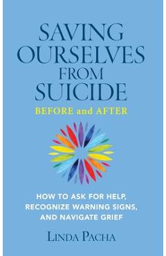 Saving Ourselves from Suicide - Before and After: How to Ask for Help, Recognize Warning Signs, and Navigate Grief - Linda Pacha