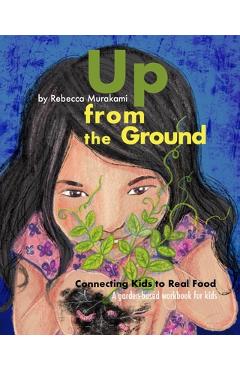 Up from the Ground: Connecting Kids to Real Food, a garden-based workbook for kids - Rebecca Murakami