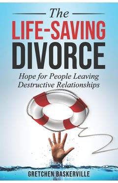 The Life-Saving Divorce: Hope for People Leaving Destructive Relationships - Gretchen Baskerville