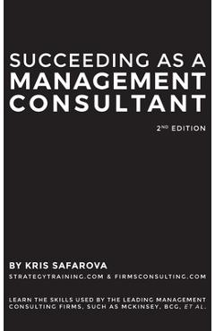 Succeeding as a Management Consultant: Learn the skills used by the leading management consulting firms, such as McKinsey, BCG, et al.: Learn the skil - Safarova Kris