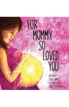 For Mommy So Loved You: Ivf - Leigh James