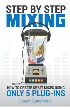 Step By Step Mixing: How to Create Great Mixes Using Only 5 Plug-ins - Bj�rgvin Benediktsson