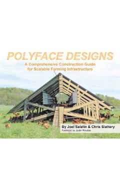 Polyface Designs: A Comprehensive Construction Guide for Scalable Farming Infrastruture - Joel Salatin