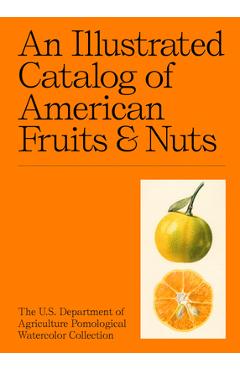 An Illustrated Catalog of American Fruits & Nuts: The U.S. Department of Agriculture Pomological Watercolor Collection - Adam Leith Gollner