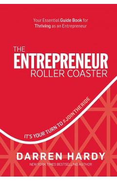 The Entrepreneur Roller Coaster: It\'s Your Turn to #jointheride - Darren Hardy
