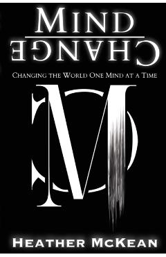 Mind Change: Changing The World One Mind At A Time - Heather Mckean