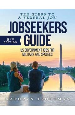 Jobseeker\'s Guide: Ten Steps to a Federal Job(r) for Military and Spouses - Kathryn K. Troutman