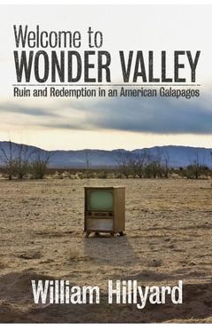 Welcome to Wonder Valley: Ruin and Redemption in an American Galapagos - William Hillyard