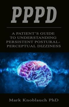 Pppd: A patient\'s guide to understanding persistent postural-perceptual dizziness - Mark Knoblauch