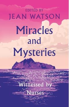 Miracles and Mysteries: Witnessed by Nurses - Jean Watson