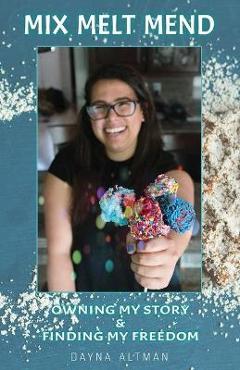 Mix, Melt, Mend: Owning my Story & Finding my Freedom - Dayna Altman