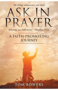 Ask In Prayer: A Faith-Promoting Journey - Bowers Tom