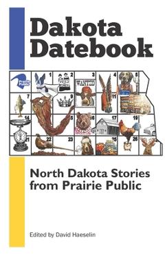 Dakota Datebook: North Dakota Stories from Prairie Public - David Haeselin